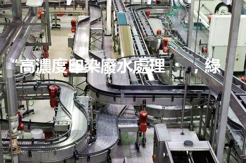 “高濃度印染廢水處理，綠色創(chuàng)新，凈享環(huán)保新篇章”
